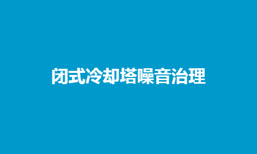 <a href=http://m.rso2.com/tags1_0.html target=_blank class=infotextkey>閉式冷卻塔</a>噪音控制